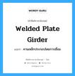 welded plate girder แปลว่า?, คำศัพท์ช่างภาษาอังกฤษ - ไทย welded plate girder คำศัพท์ภาษาอังกฤษ welded plate girder แปลว่า คานเหล็กประกอบโดยการเชื่อม