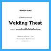 welding theat แปลว่า?, คำศัพท์ช่างภาษาอังกฤษ - ไทย welding theat คำศัพท์ภาษาอังกฤษ welding theat แปลว่า ความร้อนที่ถึงขีดใช้เชื่อมโลหะ