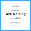 wet welding แปลว่า?, คำศัพท์ช่างภาษาอังกฤษ - ไทย wet welding คำศัพท์ภาษาอังกฤษ wet welding แปลว่า การเชื่อมใต้น้ำ