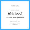 whirlpool แปลว่า?, คำศัพท์ช่างภาษาอังกฤษ - ไทย whirlpool คำศัพท์ภาษาอังกฤษ whirlpool แปลว่า น้ำวน, สิ่งใดๆ ที่ดูดอย่างน้ำวน