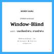 window blind แปลว่า?, คำศัพท์ช่างภาษาอังกฤษ - ไทย window-blind คำศัพท์ภาษาอังกฤษ window-blind แปลว่า บนเกล็ดหน้าต่าง, ม่านหน้าต่าง