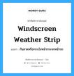 windscreen weather strip แปลว่า?, คำศัพท์ช่างภาษาอังกฤษ - ไทย windscreen weather strip คำศัพท์ภาษาอังกฤษ windscreen weather strip แปลว่า กันสาดหรือกระบังหน้ากระจกหน้ารถ