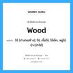 wood แปลว่า?, คำศัพท์ช่างภาษาอังกฤษ - ไทย wood คำศัพท์ภาษาอังกฤษ wood แปลว่า ไม้ [ช่างก่อสร้าง]; ไม้, เนื้อไม้, ไม้เล็ก, หมู่ไม้, ป่า [ป่าไม้]