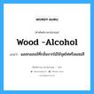 wood -alcohol แปลว่า?, คำศัพท์ช่างภาษาอังกฤษ - ไทย wood -alcohol คำศัพท์ภาษาอังกฤษ wood -alcohol แปลว่า แอลกอฮอล์ที่กลั่นจากไม้ใช้จุดไฟหรือผสมสี