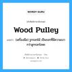 wood pulley แปลว่า?, คำศัพท์ช่างภาษาอังกฤษ - ไทย wood pulley คำศัพท์ภาษาอังกฤษ wood pulley แปลว่า (เครื่องมือ) รูกรอกไม้ เป็นรอกที่มีความเบากว่าลูกรอกโลหะ