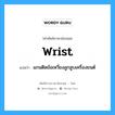 wrist แปลว่า?, คำศัพท์ช่างภาษาอังกฤษ - ไทย wrist คำศัพท์ภาษาอังกฤษ wrist แปลว่า แกนติดข้อเหวี่ยงลูกสูบเครื่องยนต์