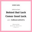 Behind bad luck comes good luck., คติพจน์ชาวตะวันตก Behind bad luck comes good luck. แปลว่า โชคดีย่อมตามหลังโชคร้าย