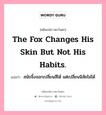 The fox changes his skin but not his habits., คติพจน์ชาวตะวันตก The fox changes his skin but not his habits. แปลว่า สนัขจิ้งจอกเปลี่ยนสีได้ แต่เปลี่ยนนิสัยไม่ได้