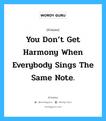 You don’t get harmony when everybody sings the same note., คำคมคน You don’t get harmony when everybody sings the same note. คุณจะไม่สามารถหาความกลมกลืนได้ เมื่อทุกคนร้องเพลงด้วยโน้ตตัวเดียวกัน Doug Floyd หมวด Doug Floyd