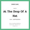 At the drop of a hat แปลว่า?, สำนวนภาษาอังกฤษ At the drop of a hat หมวด ลงมือทำโดยไม่ลังเล