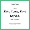 First come, first served. แปลว่า?, สำนวนภาษาอังกฤษ First come, first served. หมวด ถึงก่อนได้ก่อน คำสุภาษิต ภาษาอังกฤษ หมวด คำสุภาษิต ภาษาอังกฤษ