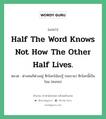 Half the word knows not how the other half lives. แปลว่า?, สำนวนภาษาอังกฤษ Half the word knows not how the other half lives. หมวด ต่างคนก็ต่างอยู่ ซีกโลกโน้นบ่รู้ (คนรวย) ซีกโลกนี้เป็นไฉน (คนจน) คำสุภาษิต ภาษาอังกฤษ หมวด คำสุภาษิต ภาษาอังกฤษ