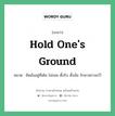 Hold one&#39;s ground แปลว่า?, สำนวนภาษาอังกฤษ Hold one&#39;s ground หมวด ยึดมั่นอยู่ที่เดิม ไม่ถอย ตั้งรับ ตั้งมั่น รักษาสถานะไว้