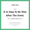 It is easy to be wise after the event. แปลว่า?, สำนวนภาษาอังกฤษ It is easy to be wise after the event. หมวด อวดรู้ทีหลังเหตุเกิดมันง่ายมาก คำสุภาษิต ภาษาอังกฤษ หมวด คำสุภาษิต ภาษาอังกฤษ