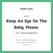 Keep an eye on the baby, please. แปลว่า?, สำนวนภาษาอังกฤษ Keep an eye on the baby, please. หมวด ได้โปรดช่วยดูเด็กให้ด้วย