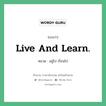 Live and learn. แปลว่า?, สำนวนภาษาอังกฤษ Live and learn. หมวด อยู่ไป เรียนไป คำสุภาษิต ภาษาอังกฤษ หมวด คำสุภาษิต ภาษาอังกฤษ