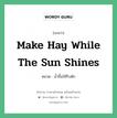 Make hay while the sun shines. แปลว่า?, สำนวนภาษาอังกฤษ make hay while the sun shines หมวด น้ำขึ้นให้รีบตัก