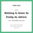 Nothing is given so freely as advice. แปลว่า?, สำนวนภาษาอังกฤษ Nothing is given so freely as advice. หมวด ไม่มีอะไรให้ได้ง่ายเท่าคำแนะนำ คำสุภาษิต ภาษาอังกฤษ หมวด คำสุภาษิต ภาษาอังกฤษ