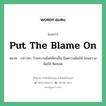 Put the blame on แปลว่า?, สำนวนภาษาอังกฤษ Put the blame on หมวด กล่าวหา ป้ายความผิดให้คนอื่น ปัดความผิดให้ โยนความผิดให้ ซัดทอด