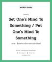 Set one&#39;s mind to something / put one&#39;s mind to something แปลว่า?, สำนวนภาษาอังกฤษ Set one&#39;s mind to something / put one&#39;s mind to something หมวด ตั้งใจทำบางสิ่งบางอย่างอย่างเต็มที่