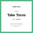 ผลัดเปลี่ยน ภาษาอังกฤษ?, สำนวนภาษาอังกฤษ ผลัดเปลี่ยน แปลว่า ผลัดเปลี่ยน หมวด take turns