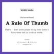 A Rule Of Thumb แปลว่า?, สำนวนภาษาอังกฤษ A Rule Of Thumb ตัวอย่าง I don&#39;t invite people to my home unless I know them well, as a rule of thumb.