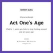 Act One&#39;s Age แปลว่า?, สำนวนภาษาอังกฤษ Act One&#39;s Age ตัวอย่าง I want you kids to stop fooling around and act your age.