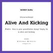 Alive And Kicking แปลว่า?, สำนวนภาษาอังกฤษ Alive And Kicking ตัวอย่าง How is your grandfather doing? Reply: He is alive and kicking.