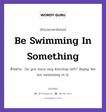 Be Swimming In Something แปลว่า?, สำนวนภาษาอังกฤษ Be Swimming In Something ตัวอย่าง Do you have any ketchup left? Reply: We are swimming in it.