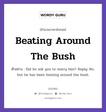 Beating Around The Bush แปลว่า?, สำนวนภาษาอังกฤษ Beating Around The Bush ตัวอย่าง Did he ask you to marry him? Reply: No, but he has been beating around the bush.