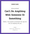 Can&#39;t Do Anything With Someone Or Something แปลว่า?, สำนวนภาษาอังกฤษ Can&#39;t Do Anything With Someone Or Something ตัวอย่าง Your teacher is frustrated. She says she can&#39;t do anything with you.