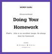 Doing Your Homework แปลว่า?, สำนวนภาษาอังกฤษ Doing Your Homework ตัวอย่าง John is an excellent lawyer. He always does his homework.