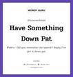 Have Something Down Pat แปลว่า?, สำนวนภาษาอังกฤษ Have Something Down Pat ตัวอย่าง Did you memorize the speech? Reply: I&#39;&#39;ve got it down pat.