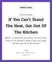 If You Can&#39;t Stand The Heat, Get Out Of The Kitchen แปลว่า?, สำนวนภาษาอังกฤษ If You Can&#39;t Stand The Heat, Get Out Of The Kitchen ตัวอย่าง I wanted this job at first, but now I don&#39;t know if I can handle it. Reply: If you can&#39;t stand the heat, get out of the kitchen.