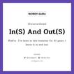 In(s) And Out(s) แปลว่า?, สำนวนภาษาอังกฤษ In(s) And Out(s) ตัวอย่าง I&#39;ve been in this business for 30 years. I know it in and out.