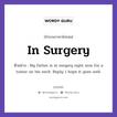 In Surgery แปลว่า?, สำนวนภาษาอังกฤษ In Surgery ตัวอย่าง My father is in surgery right now for a tumor on his neck. Reply: I hope it goes well.