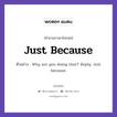 Just Because แปลว่า?, สำนวนภาษาอังกฤษ Just Because ตัวอย่าง Why are you doing that? Reply: Just because.