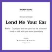 Lend Me Your Ear แปลว่า?, สำนวนภาษาอังกฤษ Lend Me Your Ear ตัวอย่าง Could you lend me your ear for a minute? I need to talk with you about something.