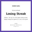 Losing Streak แปลว่า?, สำนวนภาษาอังกฤษ Losing Streak ตัวอย่าง We are on a five game losing streak. Reply: Losing five games in a row is not good.