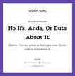 No Ifs, Ands, Or Buts About It แปลว่า?, สำนวนภาษาอังกฤษ No Ifs, Ands, Or Buts About It ตัวอย่าง You are going to bed right now. No ifs, ands or buts about it.