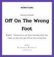 Off On The Wrong Foot แปลว่า?, สำนวนภาษาอังกฤษ Off On The Wrong Foot ตัวอย่าง Tomorrow is our first meeting with this client so let&#39;s not get off on the wrong foot.