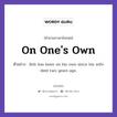 On One&#39;s Own แปลว่า?, สำนวนภาษาอังกฤษ On One&#39;s Own ตัวอย่าง Bob has been on his own since his wife died two years ago.