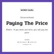 Paying The Price แปลว่า?, สำนวนภาษาอังกฤษ Paying The Price ตัวอย่าง If you drink and drive, you will pay the price.