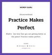 Practice Makes Perfect แปลว่า?, สำนวนภาษาอังกฤษ Practice Makes Perfect ตัวอย่าง See how fast you are getting better at the piano? Practice makes perfect.