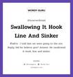 Swallowing It Hook Line And Sinker แปลว่า?, สำนวนภาษาอังกฤษ Swallowing It Hook Line And Sinker ตัวอย่าง I told him we were going to the zoo. Reply: Did he believe you? Answer: He swallowed it hook, line and sinker.