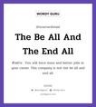 The Be All And The End All แปลว่า?, สำนวนภาษาอังกฤษ The Be All And The End All ตัวอย่าง You will have more and better jobs in your career. This company is not the be all and end all.