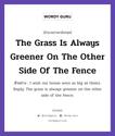 The Grass Is Always Greener On The Other Side Of The Fence แปลว่า?, สำนวนภาษาอังกฤษ The Grass Is Always Greener On The Other Side Of The Fence ตัวอย่าง I wish our house were as big as theirs. Reply: The grass is always greener on the other side of the fence.