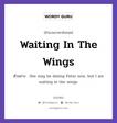 Waiting In The Wings แปลว่า?, สำนวนภาษาอังกฤษ Waiting In The Wings ตัวอย่าง She may be dating Peter now, but I am waiting in the wings.