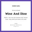 Wine And Dine แปลว่า?, สำนวนภาษาอังกฤษ Wine And Dine ตัวอย่าง How was your business trip? Answer: Great- they wined and dined us all week.