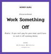 Work Something Off แปลว่า?, สำนวนภาษาอังกฤษ Work Something Off ตัวอย่าง If you can&#39;t pay for your meal, you&#39;ll have to work it off washing dishes.